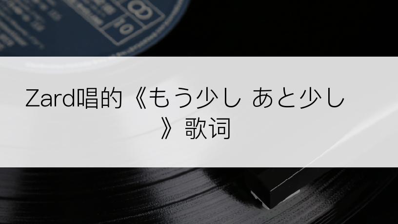Zard唱的《もう少し あと少し》歌词