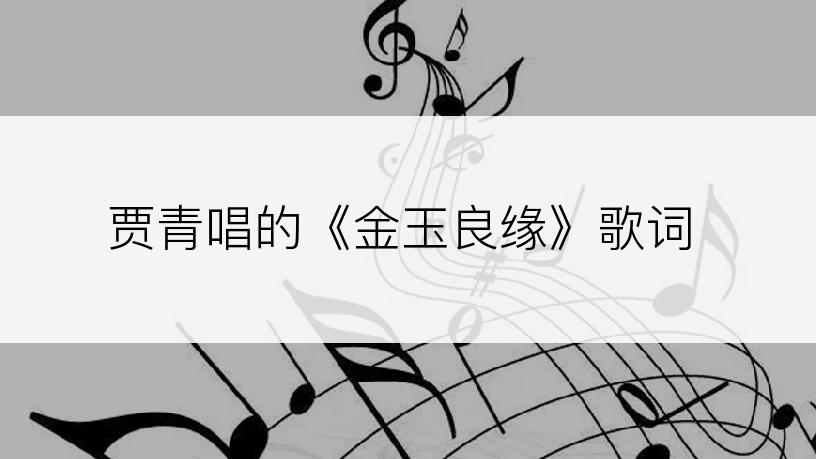 贾青唱的《金玉良缘》歌词