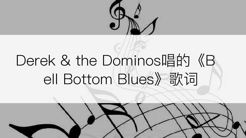 Derek & the Dominos唱的《Bell Bottom Blues》歌词