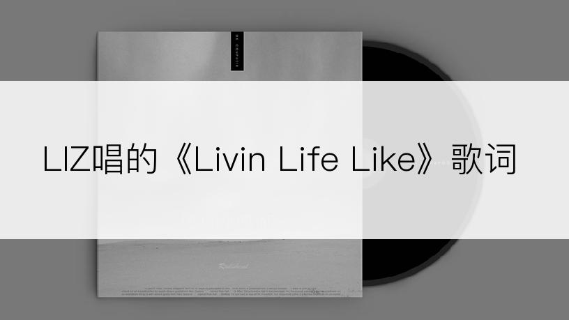 LIZ唱的《Livin Life Like》歌词