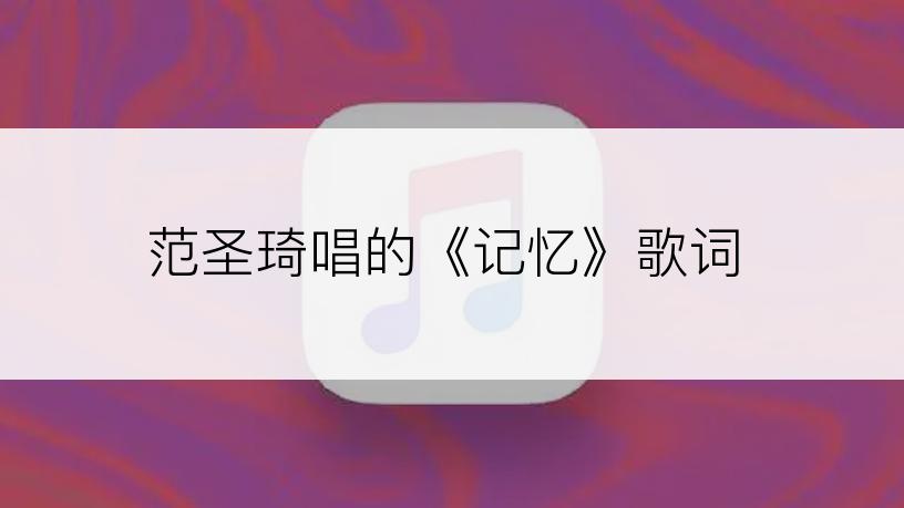 范圣琦唱的《记忆》歌词