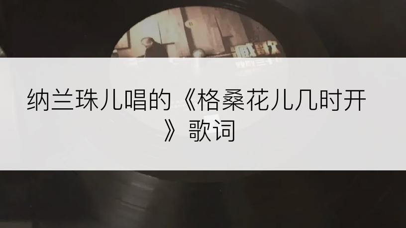 纳兰珠儿唱的《格桑花儿几时开》歌词