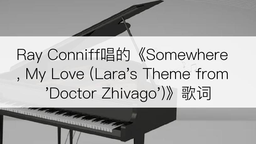 Ray Conniff唱的《Somewhere, My Love (Lara's Theme from 'Doctor Zhivago')》歌词