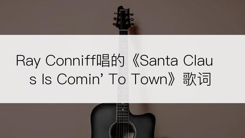 Ray Conniff唱的《Santa Claus Is Comin' To Town》歌词