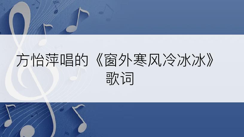 方怡萍唱的《窗外寒风冷冰冰》歌词