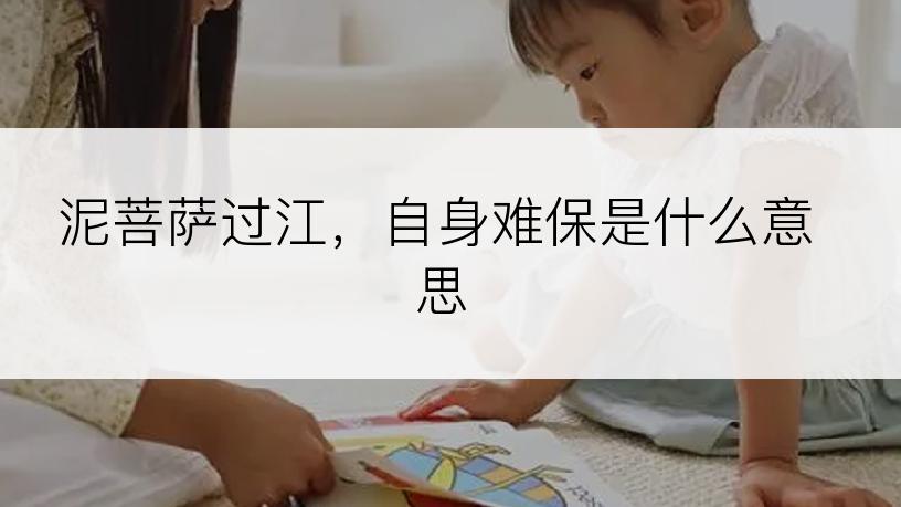 泥菩萨过江，自身难保是什么意思