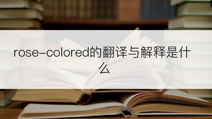 rose-colored的翻译与解释是什么