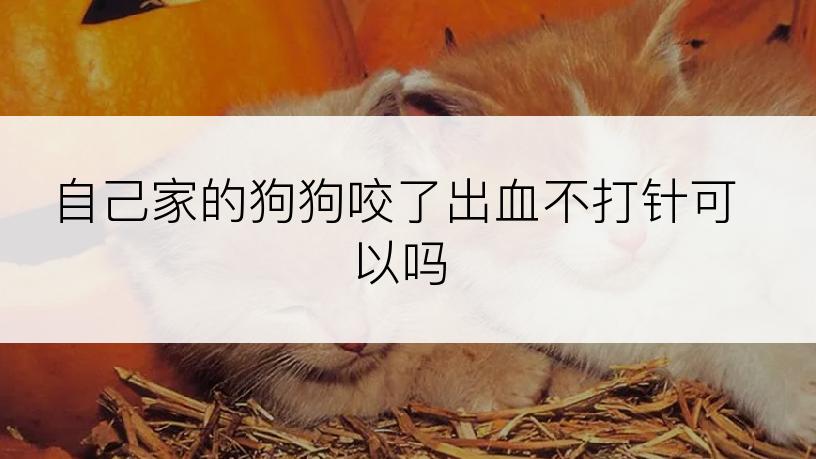 自己家的狗狗咬了出血不打针可以吗