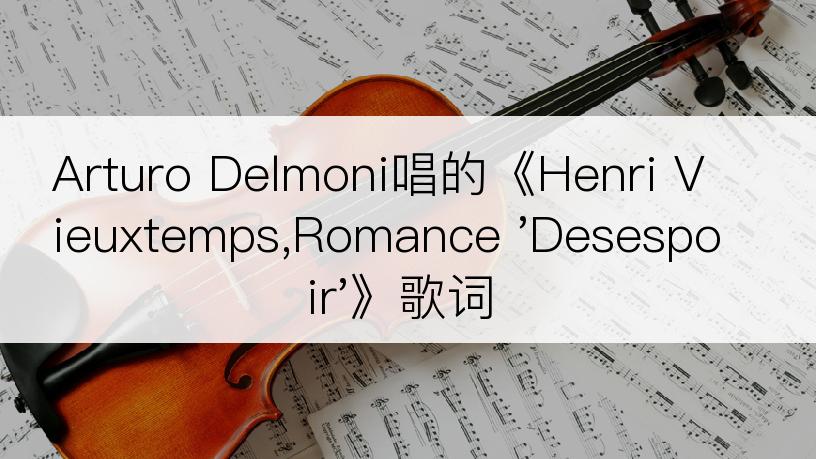 Arturo Delmoni唱的《Henri Vieuxtemps,Romance 'Desespoir'》歌词