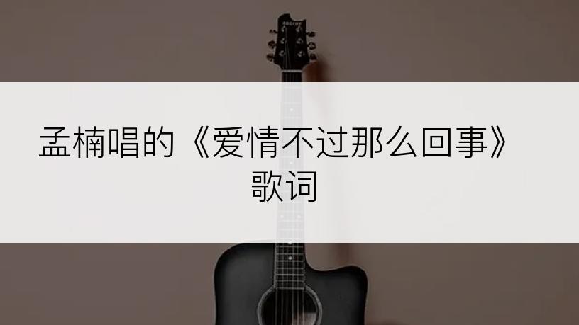 孟楠唱的《爱情不过那么回事》歌词
