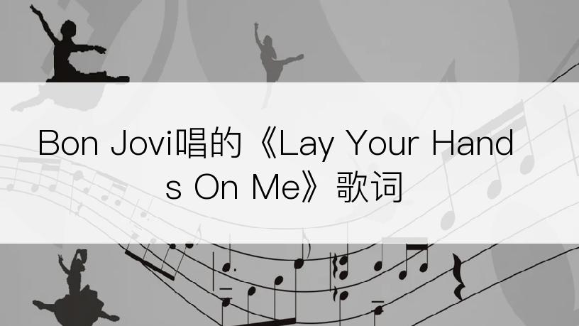 Bon Jovi唱的《Lay Your Hands On Me》歌词