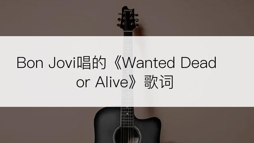 Bon Jovi唱的《Wanted Dead or Alive》歌词