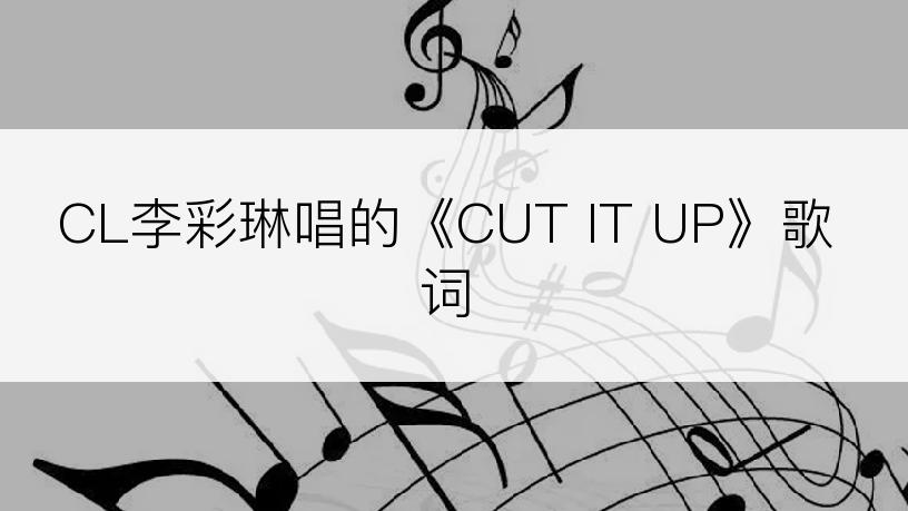 CL李彩琳唱的《CUT IT UP》歌词