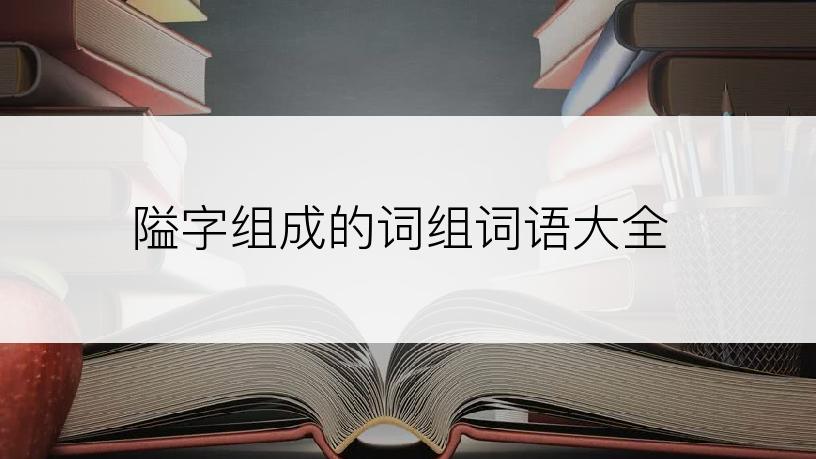 隘字组成的词组词语大全