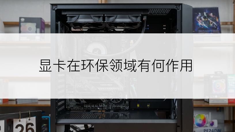 显卡在环保领域有何作用
