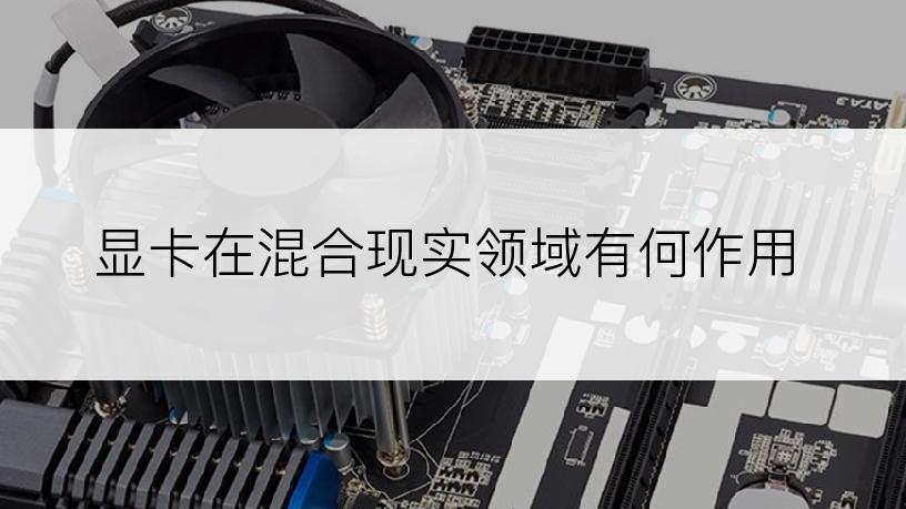 显卡在混合现实领域有何作用