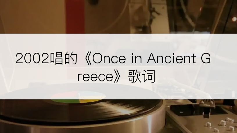 2002唱的《Once in Ancient Greece》歌词