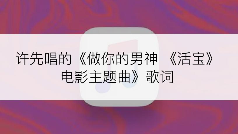 许先唱的《做你的男神 《活宝》电影主题曲》歌词