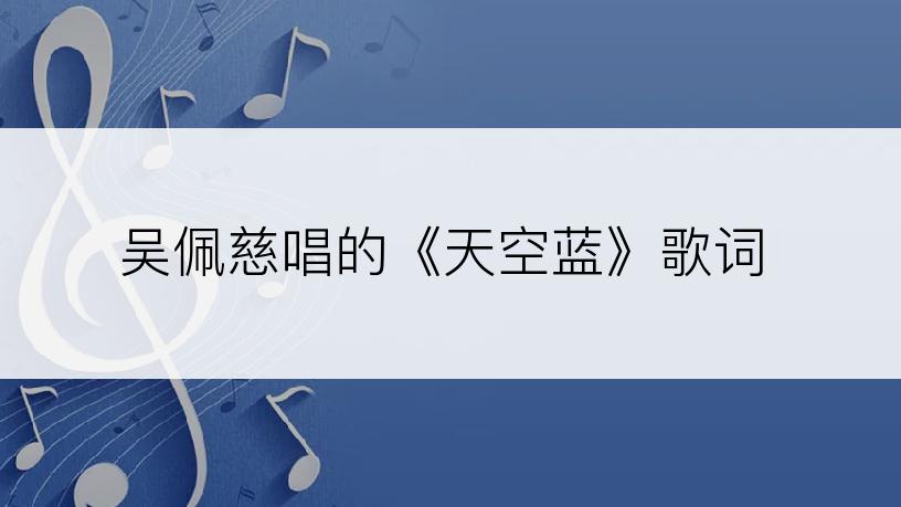 吴佩慈唱的《天空蓝》歌词