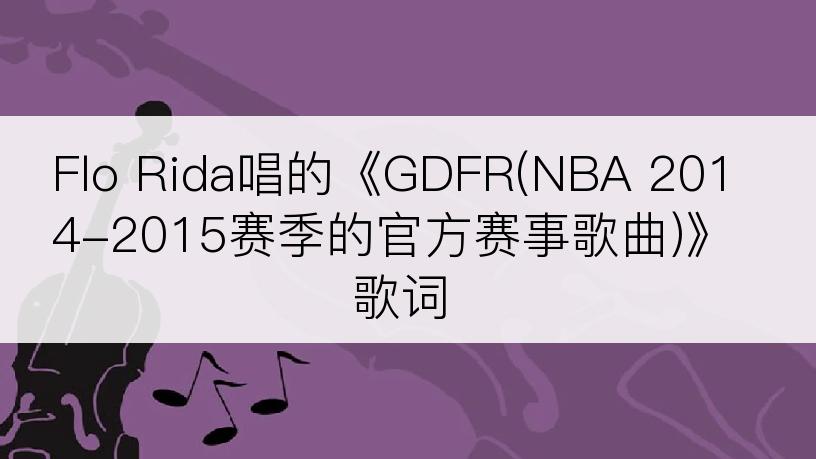 Flo Rida唱的《GDFR(NBA 2014-2015赛季的官方赛事歌曲)》歌词