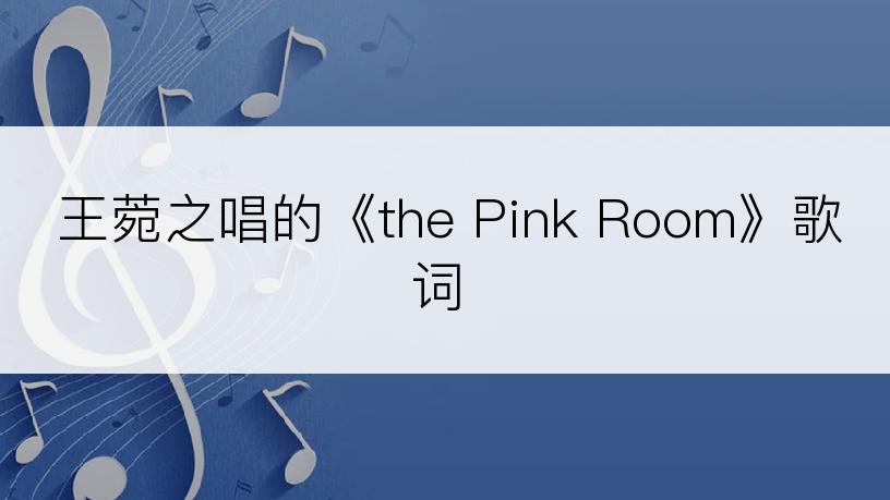 王菀之唱的《the Pink Room》歌词