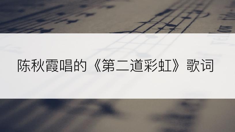 陈秋霞唱的《第二道彩虹》歌词