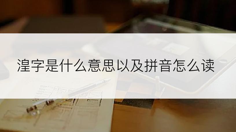 湟字是什么意思以及拼音怎么读
