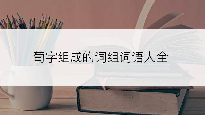葡字组成的词组词语大全