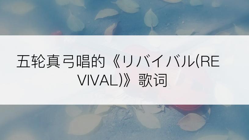 五轮真弓唱的《リバイバル(REVIVAL)》歌词