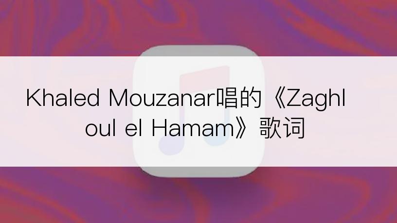 Khaled Mouzanar唱的《Zaghloul el Hamam》歌词