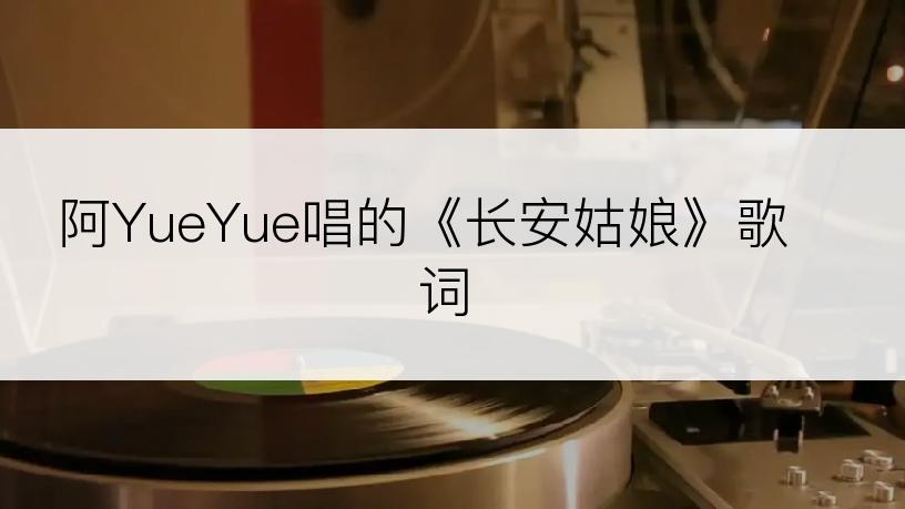 阿YueYue唱的《长安姑娘》歌词