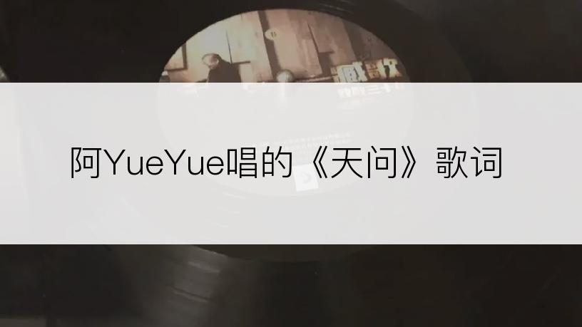 阿YueYue唱的《天问》歌词