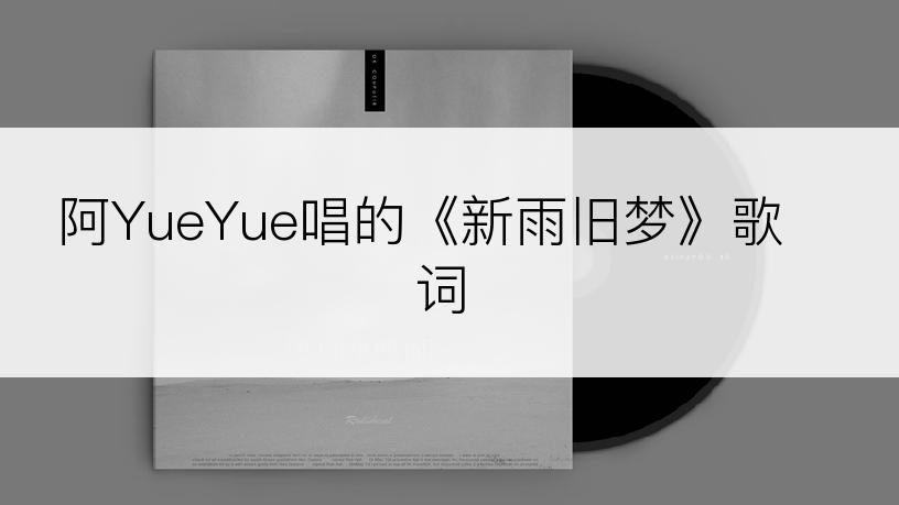 阿YueYue唱的《新雨旧梦》歌词