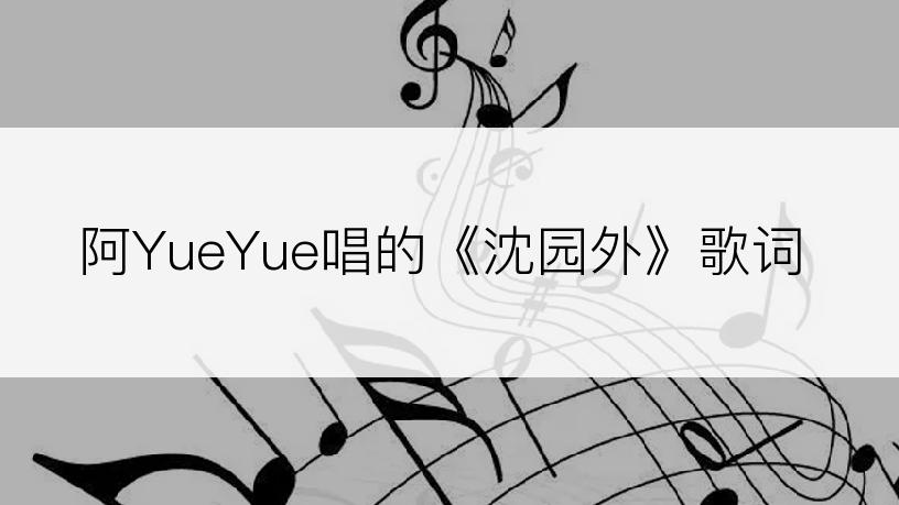 阿YueYue唱的《沈园外》歌词