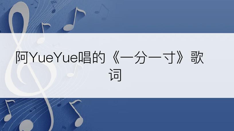 阿YueYue唱的《一分一寸》歌词