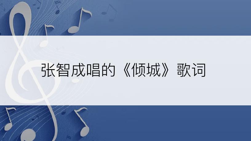 张智成唱的《倾城》歌词
