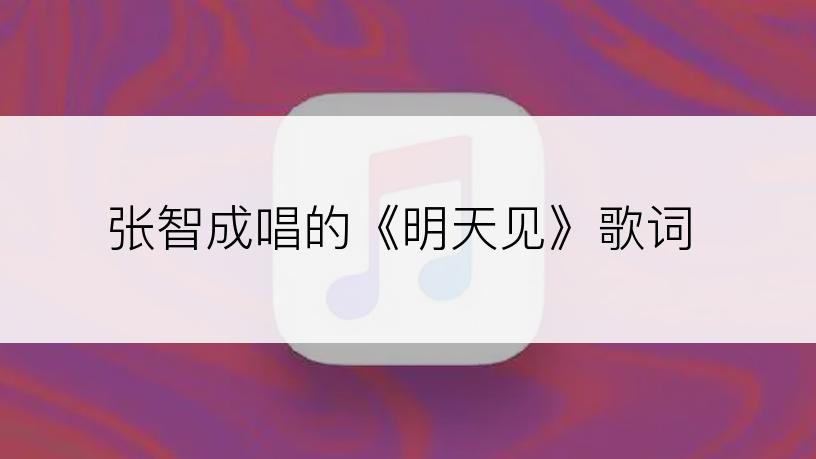 张智成唱的《明天见》歌词