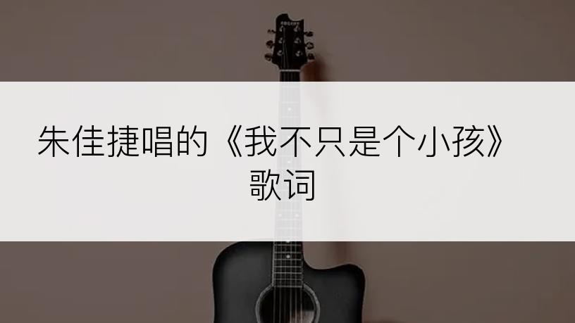 朱佳捷唱的《我不只是个小孩》歌词