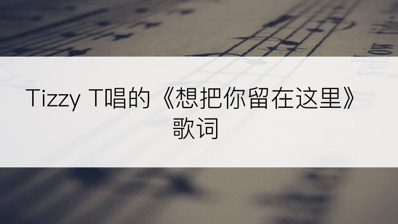 Tizzy T唱的《想把你留在这里》歌词