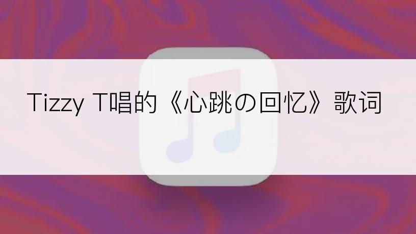 Tizzy T唱的《心跳の回忆》歌词