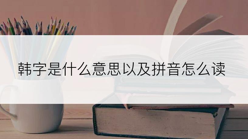 韩字是什么意思以及拼音怎么读