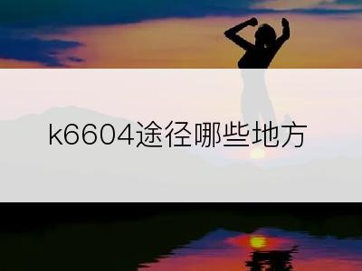 k6604途径哪些地方