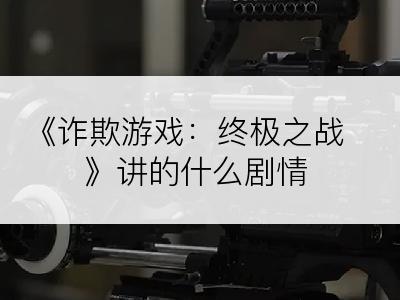 《诈欺游戏：终极之战》讲的什么剧情