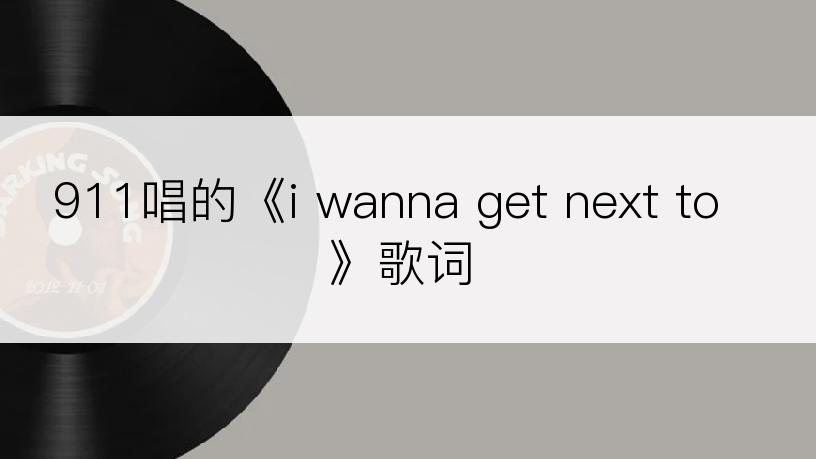 911唱的《i wanna get next to》歌词
