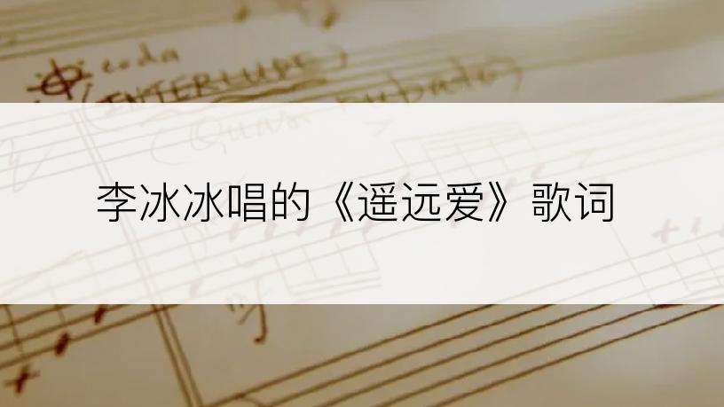 李冰冰唱的《遥远爱》歌词