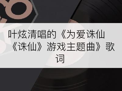 叶炫清唱的《为爱诛仙《诛仙》游戏主题曲》歌词