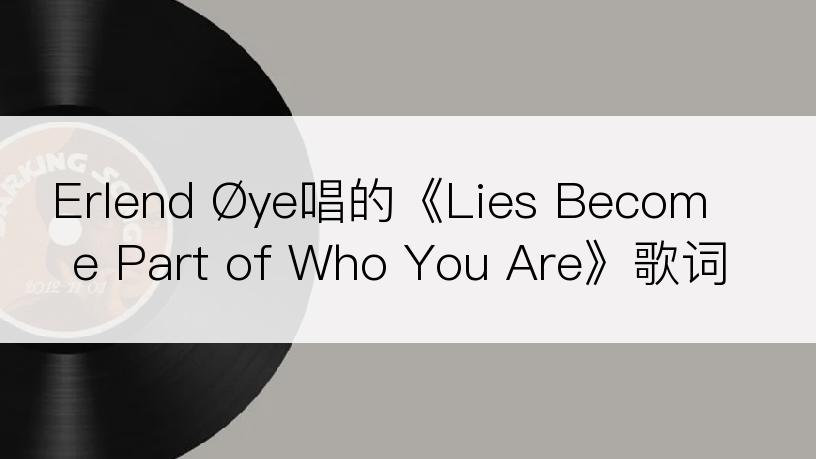 Erlend Øye唱的《Lies Become Part of Who You Are》歌词