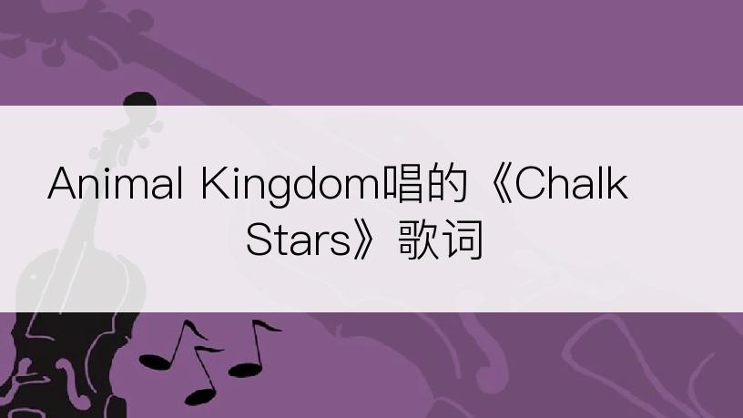 Animal Kingdom唱的《Chalk Stars》歌词