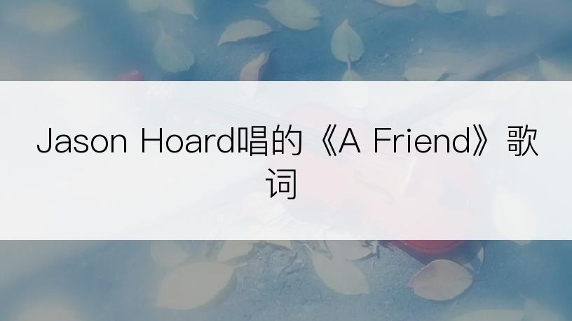 Jason Hoard唱的《A Friend》歌词
