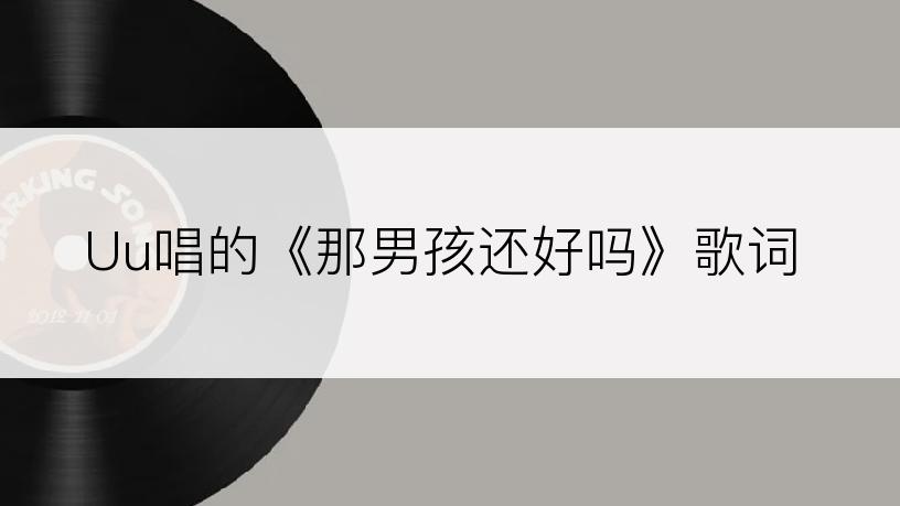 Uu唱的《那男孩还好吗》歌词